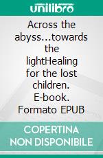 Across the abyss...towards the lightHealing for the lost children. E-book. Formato EPUB