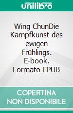 Wing ChunDie Kampfkunst des ewigen Frühlings. E-book. Formato EPUB ebook di Guido Sieverling