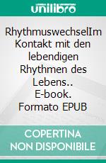 RhythmuswechselIm Kontakt mit den lebendigen Rhythmen des Lebens.. E-book. Formato EPUB ebook