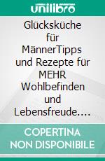 Glücksküche für MännerTipps und Rezepte für MEHR Wohlbefinden und Lebensfreude. E-book. Formato EPUB ebook