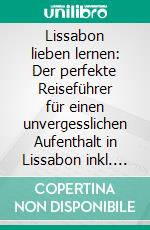 Lissabon lieben lernen: Der perfekte Reiseführer für einen unvergesslichen Aufenthalt in Lissabon inkl. Insider-Tipps, Tipps zum Geldsparen und Packliste. E-book. Formato EPUB ebook di Larissa Wieding