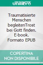 Traumatisierte Menschen begleitenTrost bei Gott finden. E-book. Formato EPUB ebook di Harriet Hill