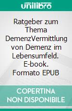 Ratgeber zum Thema DemenzVermittlung von Demenz im Lebensumfeld. E-book. Formato EPUB ebook di Anne Dellgrün