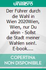 Der Führer durch die Wahl in Wien 2020Wien, Wien, nur Du allein - Sollst die Stadt meiner Wahlen sein!. E-book. Formato EPUB ebook