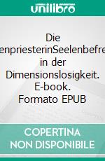 Die SeelenpriesterinSeelenbefreiung in der Dimensionslosigkeit. E-book. Formato EPUB ebook