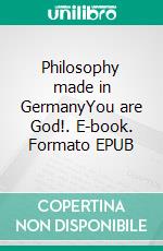 Philosophy made in GermanyYou are God!. E-book. Formato EPUB ebook