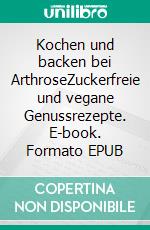 Kochen und backen bei ArthroseZuckerfreie und vegane Genussrezepte. E-book. Formato EPUB ebook