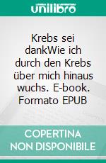 Krebs sei dankWie ich durch den Krebs über mich hinaus wuchs. E-book. Formato EPUB ebook di Silke Lüttmann