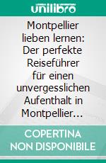 Montpellier lieben lernen: Der perfekte Reiseführer für einen unvergesslichen Aufenthalt in Montpellier inkl. Insider-Tipps und Packliste. E-book. Formato EPUB ebook