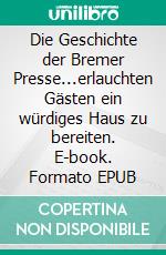 Die Geschichte der Bremer Presse...erlauchten Gästen ein würdiges Haus zu bereiten. E-book. Formato EPUB ebook