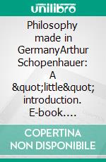 Philosophy made in GermanyArthur Schopenhauer: A &quot;little&quot; introduction. E-book. Formato EPUB ebook