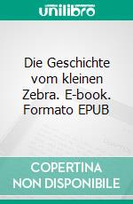 Die Geschichte vom kleinen Zebra. E-book. Formato EPUB ebook