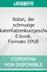 Robin, der schmusige FelixkaterKatzenkurzgeschichte. E-book. Formato EPUB ebook