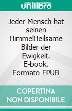 Jeder Mensch hat seinen HimmelHeilsame Bilder der Ewigkeit. E-book. Formato EPUB
