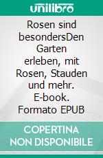 Rosen sind besondersDen Garten erleben, mit Rosen, Stauden und mehr. E-book. Formato EPUB ebook di Dieter Schmidt