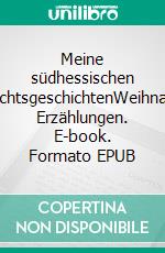 Meine südhessischen WeihnachtsgeschichtenWeihnachtliche Erzählungen. E-book. Formato EPUB ebook