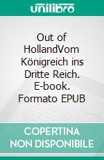 Out of HollandVom Königreich ins Dritte Reich. E-book. Formato EPUB ebook