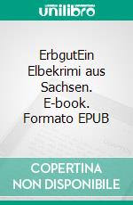 ErbgutEin Elbekrimi aus Sachsen. E-book. Formato EPUB ebook di Eckhard Bruns