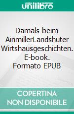 Damals beim AinmillerLandshuter Wirtshausgeschichten. E-book. Formato EPUB ebook