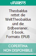 Theobaldus rettet die WeltTheobaldus und die Erdbeerianer. E-book. Formato EPUB ebook