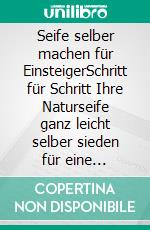 Seife selber machen für EinsteigerSchritt für Schritt Ihre Naturseife ganz leicht selber sieden für eine hautschonende, umweltfreundliche und natürliche Körperpflege. E-book. Formato EPUB ebook