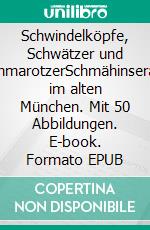 Schwindelköpfe,  Schwätzer und SchmarotzerSchmähinserate im alten München. Mit 50 Abbildungen. E-book. Formato EPUB