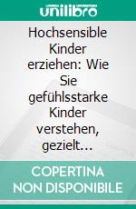 Hochsensible Kinder erziehen: Wie Sie gefühlsstarke Kinder verstehen, gezielt fördern und liebevoll erziehen - inkl. der besten Alltagstipps für Eltern. E-book. Formato EPUB ebook