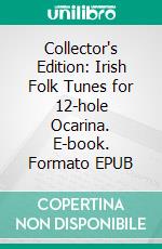 Collector's Edition: Irish Folk Tunes for 12-hole Ocarina. E-book. Formato EPUB ebook di Thomas Scharler