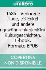 1586 - Verlorene Tage, 73 Enkel und andere UngewöhnlichkeitenKleine Kulturgeschichten. E-book. Formato EPUB