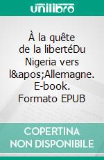 À la quête de la libertéDu Nigeria vers l&apos;Allemagne. E-book. Formato EPUB ebook