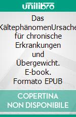 Das KältephänomenUrsache für chronische Erkrankungen und Übergewicht. E-book. Formato EPUB ebook