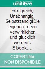 Erfolgreich, Unabhängig, Selbstständig!Die eigenen Ideen verwirklichen und glücklich werden!. E-book. Formato EPUB ebook