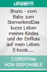 Bruno - vom Baby zum SternenkindDas kurze Leben meines Kindes und der Einfluss auf mein Leben. E-book. Formato EPUB ebook