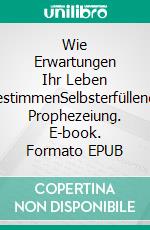 Wie Erwartungen Ihr Leben bestimmenSelbsterfüllende Prophezeiung. E-book. Formato EPUB ebook