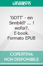 'GOTT' - ein Sinnbild? ... !  wofür?. E-book. Formato EPUB ebook