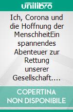 Ich, Corona und die Hoffnung der MenschheitEin spannendes Abenteuer zur Rettung unserer Gesellschaft. E-book. Formato EPUB