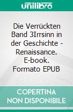 Die Verrückten Band 3Irrsinn in der Geschichte - Renaissance. E-book. Formato EPUB ebook