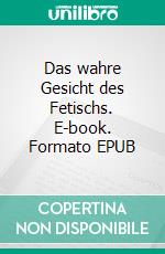 Das wahre Gesicht des Fetischs. E-book. Formato EPUB ebook