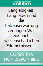 Langlebigkeit: Lang leben und die Lebenserwartung verlängernWas Sie nach wissenschaftlichen Erkenntnissen tun können um länger zu leben. E-book. Formato EPUB ebook