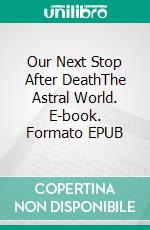 Our Next Stop After DeathThe Astral World. E-book. Formato EPUB ebook