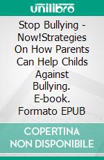 Stop Bullying - Now!Strategies On How Parents Can Help Childs Against Bullying. E-book. Formato EPUB ebook di Anne Morgan