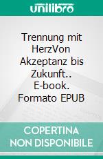 Trennung mit HerzVon Akzeptanz bis Zukunft.. E-book. Formato EPUB ebook