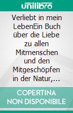 Verliebt in mein LebenEin Buch über die Liebe zu allen Mitmenschen und den Mitgeschöpfen in der Natur,  gespeist aus dem JA zu sich selbst und zu Gott.. E-book. Formato EPUB