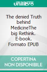 The denied Truth behind MedicineThe big Rethink. E-book. Formato EPUB ebook