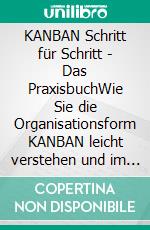 KANBAN Schritt für Schritt - Das PraxisbuchWie Sie die Organisationsform KANBAN leicht verstehen und im Handumdrehen selbst anwenden für größeren Erfolg im Beruf und mehr Struktur im Alltag. E-book. Formato EPUB