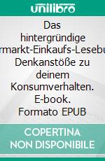 Das hintergründige Supermarkt-Einkaufs-Lesebuch17 Denkanstöße zu deinem Konsumverhalten. E-book. Formato EPUB ebook