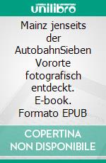 Mainz jenseits der AutobahnSieben Vororte fotografisch entdeckt. E-book. Formato EPUB ebook