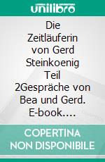 Die Zeitläuferin von Gerd Steinkoenig Teil 2Gespräche von Bea und Gerd. E-book. Formato EPUB ebook