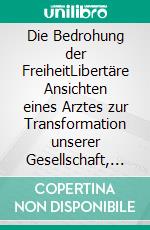 Die Bedrohung der FreiheitLibertäre Ansichten eines Arztes zur Transformation unserer Gesellschaft, planwirtschaftlichen Bestrebungen, Covid-19 und Klimadiskussion. E-book. Formato EPUB ebook di Maximilian Forckenbeck