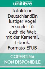 fotolulu in DeutschlandEin lustiger Vogel erkundet für euch die Welt  mit der Kamera!. E-book. Formato EPUB ebook di fotolulu